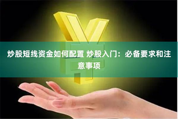 炒股短线资金如何配置 炒股入门：必备要求和注意事项