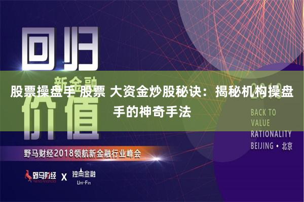 股票操盘手 股票 大资金炒股秘诀：揭秘机构操盘手的神奇手法