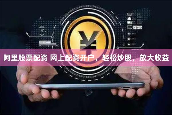 阿里股票配资 网上配资开户，轻松炒股，放大收益