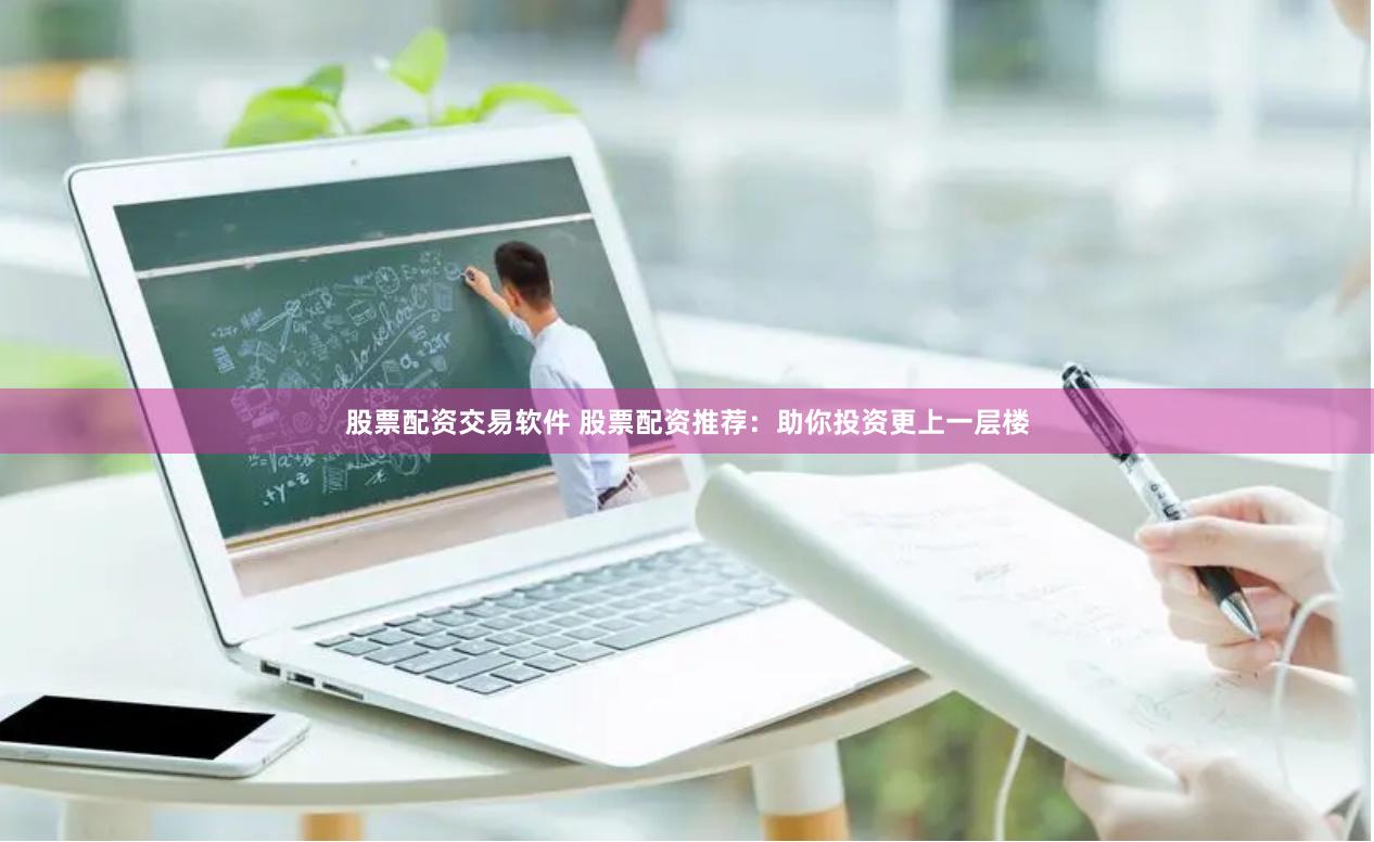 股票配资交易软件 股票配资推荐：助你投资更上一层楼