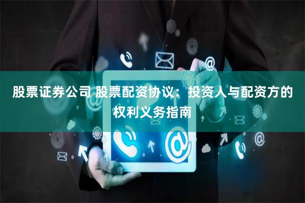 股票证券公司 股票配资协议：投资人与配资方的权利义务指南