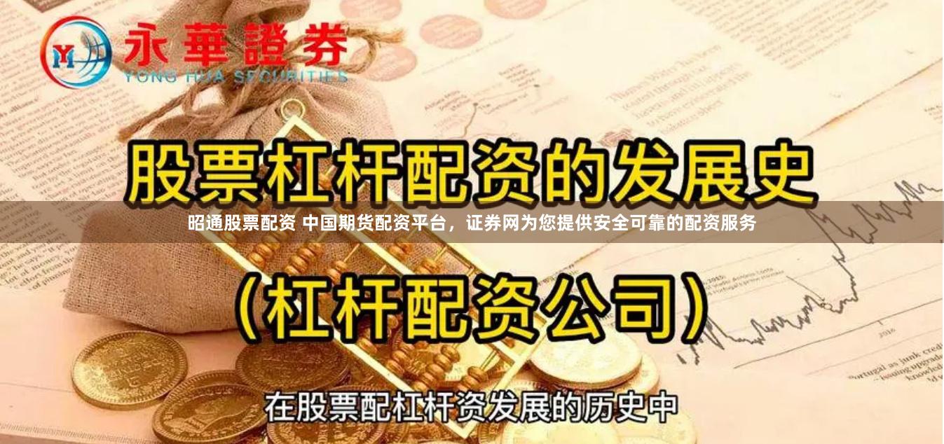 昭通股票配资 中国期货配资平台，证券网为您提供安全可靠的配资服务