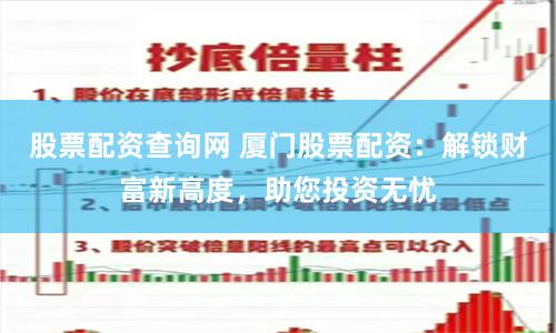 股票配资查询网 厦门股票配资：解锁财富新高度，助您投资无忧