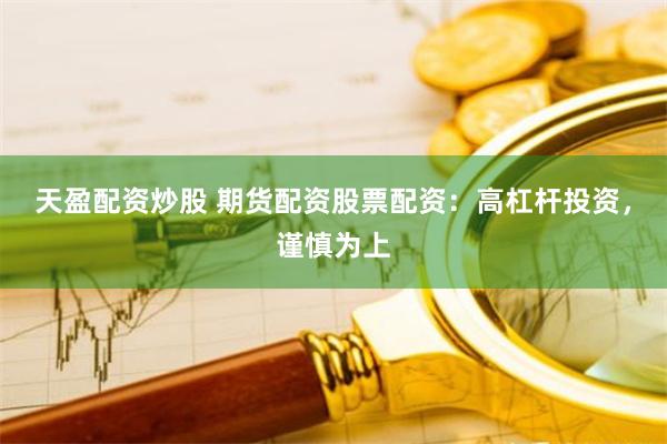 天盈配资炒股 期货配资股票配资：高杠杆投资，谨慎为上