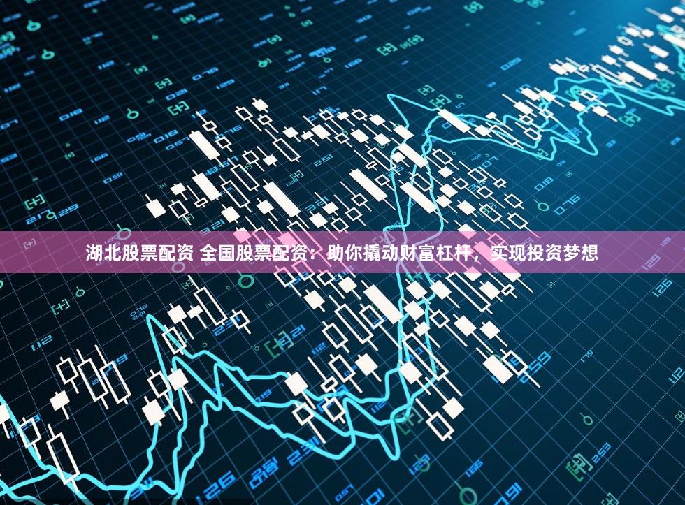 湖北股票配资 全国股票配资：助你撬动财富杠杆，实现投资梦想