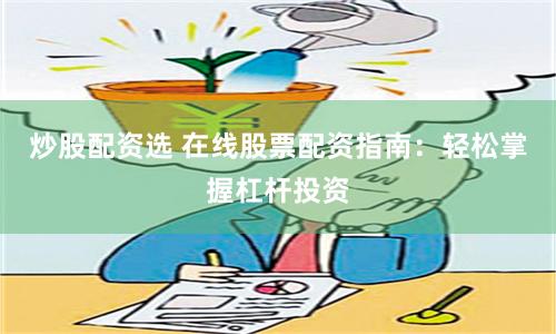 炒股配资选 在线股票配资指南：轻松掌握杠杆投资