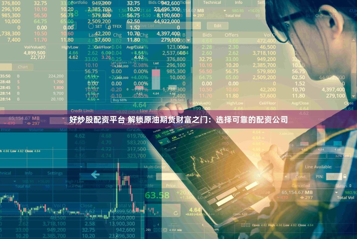 好炒股配资平台 解锁原油期货财富之门：选择可靠的配资公司