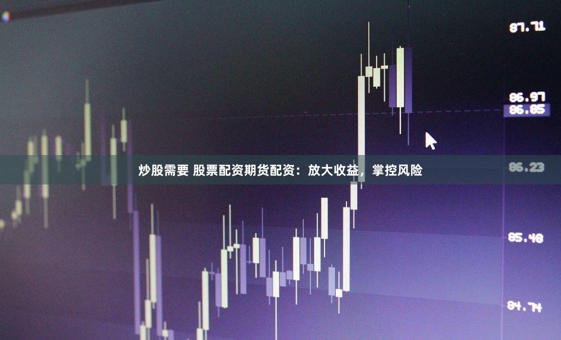 炒股需要 股票配资期货配资：放大收益，掌控风险