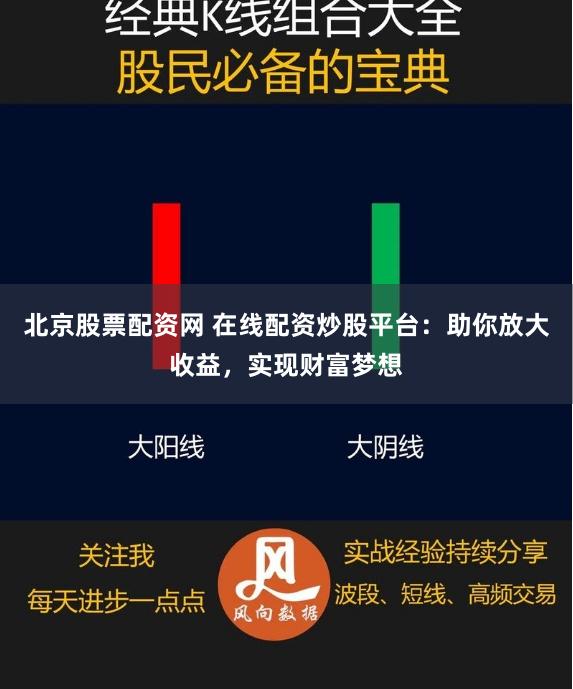 北京股票配资网 在线配资炒股平台：助你放大收益，实现财富梦想