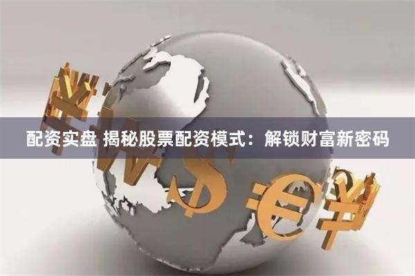 配资实盘 揭秘股票配资模式：解锁财富新密码