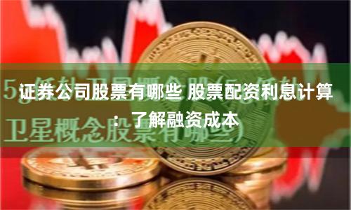 证券公司股票有哪些 股票配资利息计算：了解融资成本