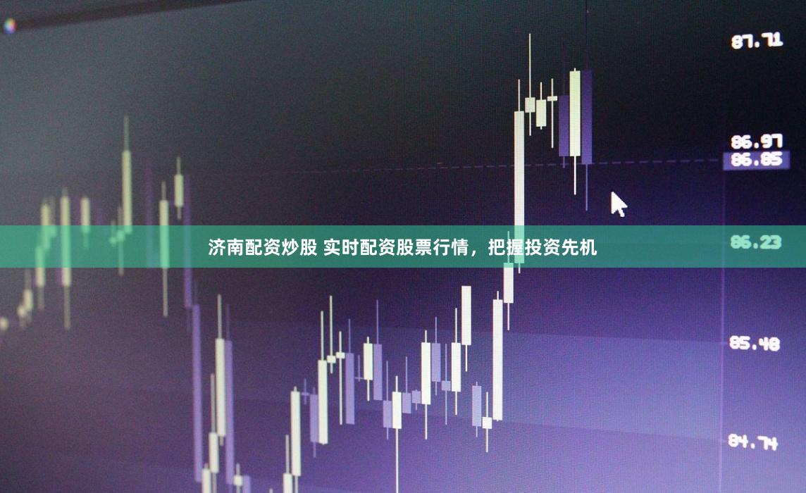 济南配资炒股 实时配资股票行情，把握投资先机