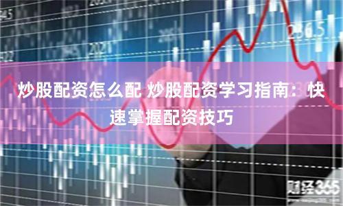 炒股配资怎么配 炒股配资学习指南：快速掌握配资技巧