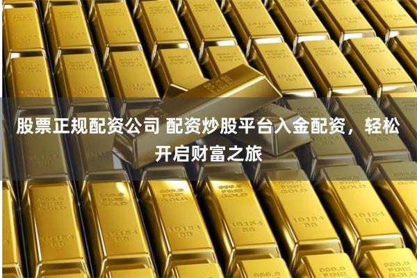 股票正规配资公司 配资炒股平台入金配资，轻松开启财富之旅