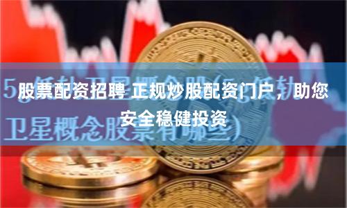 股票配资招聘 正规炒股配资门户，助您安全稳健投资