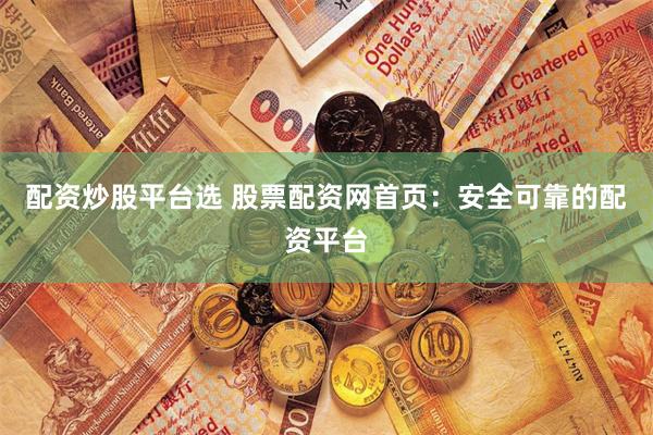 配资炒股平台选 股票配资网首页：安全可靠的配资平台