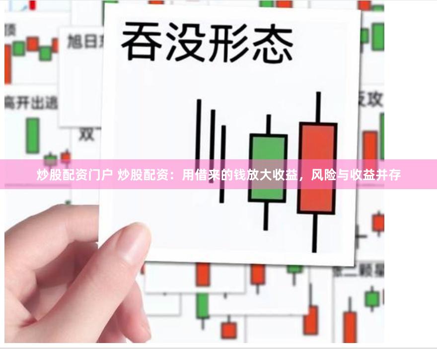 炒股配资门户 炒股配资：用借来的钱放大收益，风险与收益并存