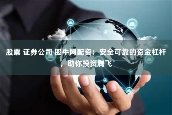 股票 证券公司 股牛网配资：安全可靠的资金杠杆，助你投资腾飞