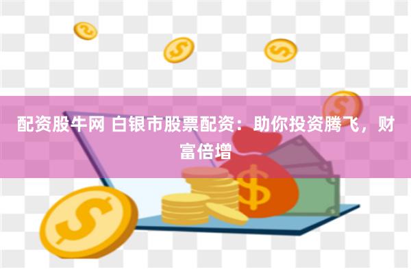 配资股牛网 白银市股票配资：助你投资腾飞，财富倍增