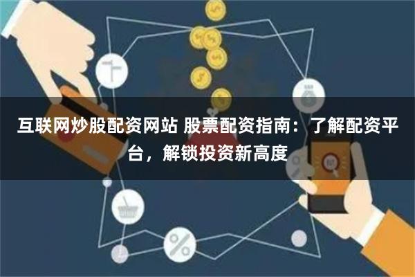互联网炒股配资网站 股票配资指南：了解配资平台，解锁投资新高度