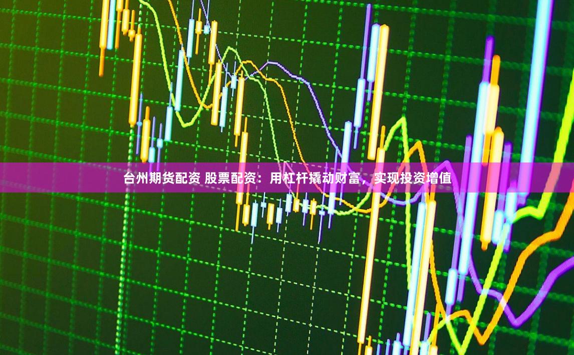 台州期货配资 股票配资：用杠杆撬动财富，实现投资增值