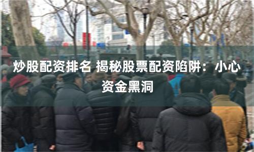 炒股配资排名 揭秘股票配资陷阱：小心资金黑洞