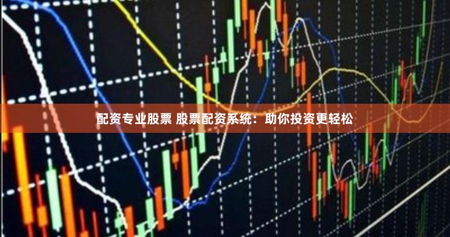 配资专业股票 股票配资系统：助你投资更轻松