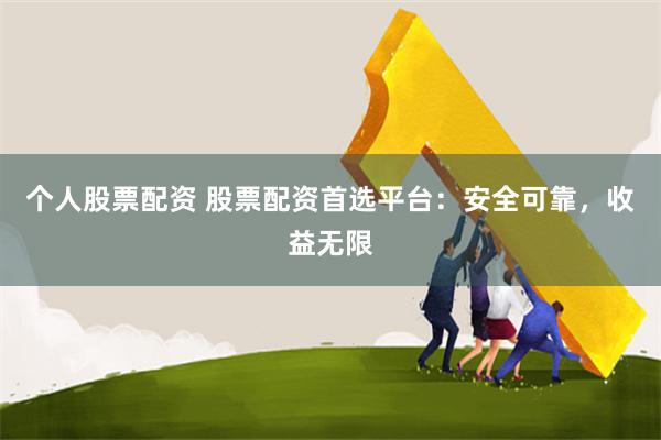 个人股票配资 股票配资首选平台：安全可靠，收益无限
