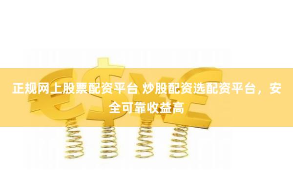 正规网上股票配资平台 炒股配资选配资平台，安全可靠收益高