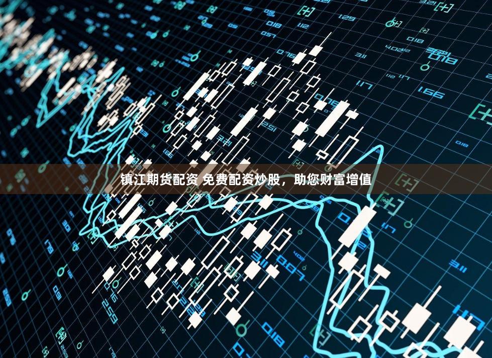镇江期货配资 免费配资炒股，助您财富增值