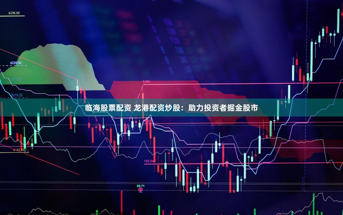 临海股票配资 龙港配资炒股:助力投资者掘金股市