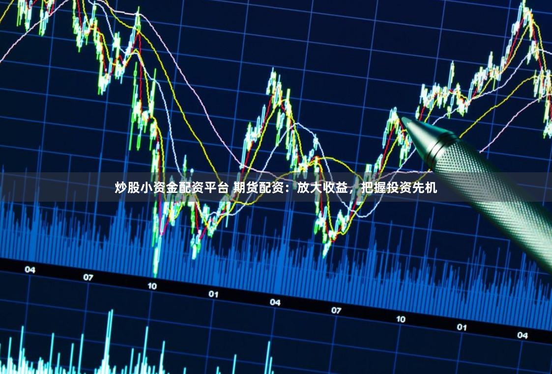 炒股小资金配资平台 期货配资:放大收益,把握投资先机