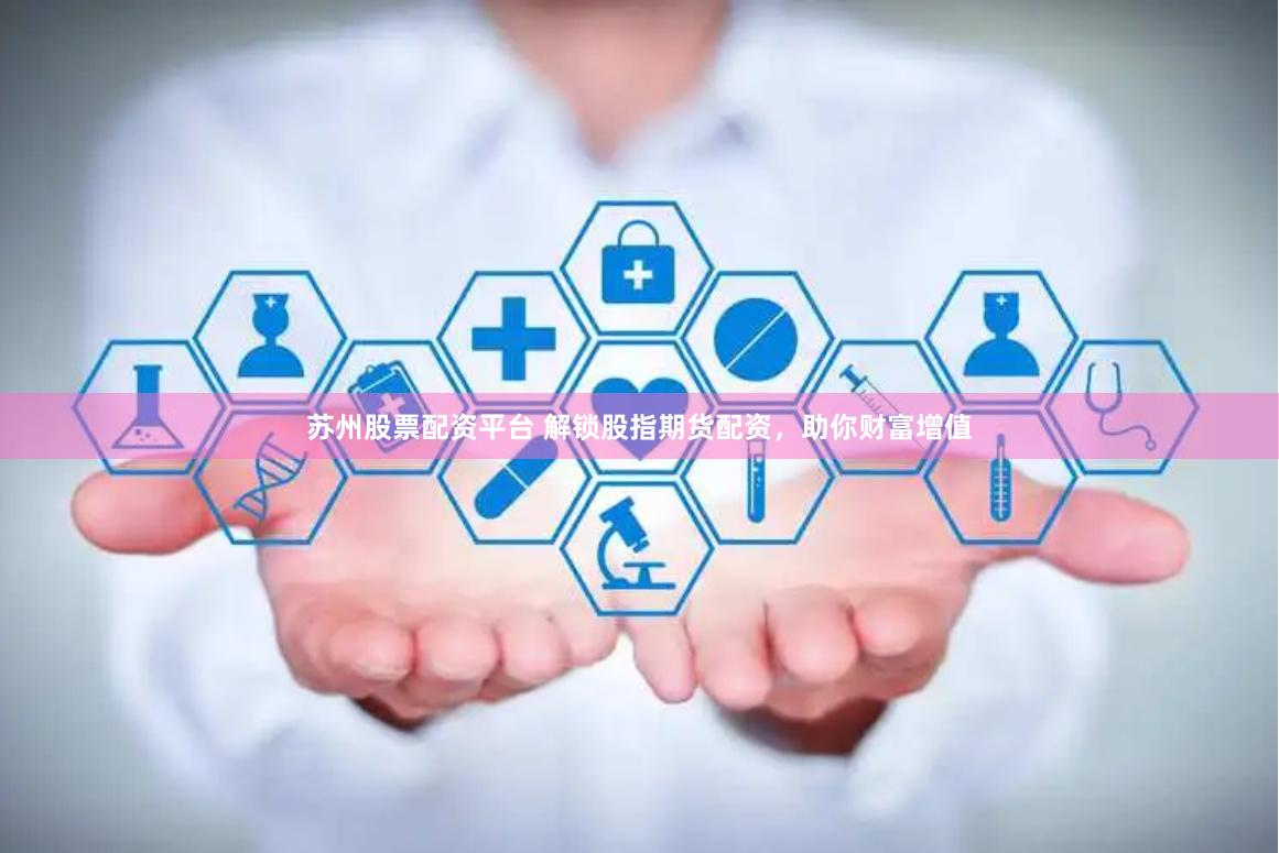 苏州股票配资平台 解锁股指期货配资,助你财富增值