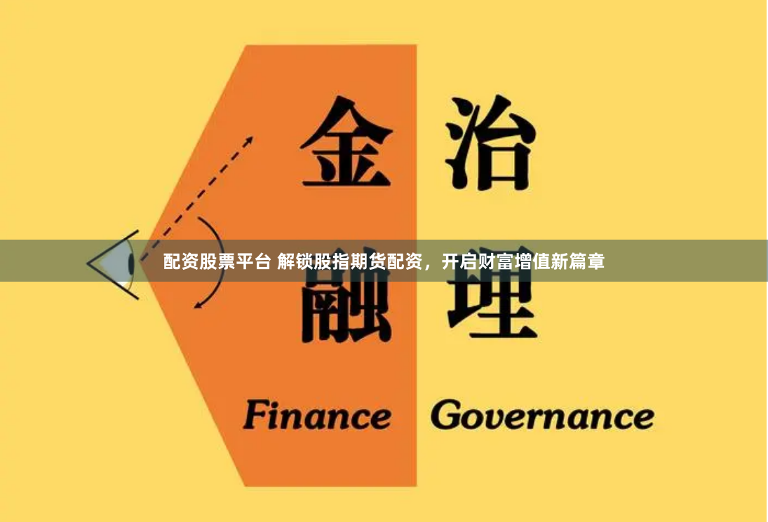 配资股票平台 解锁股指期货配资，开启财富增值新篇章