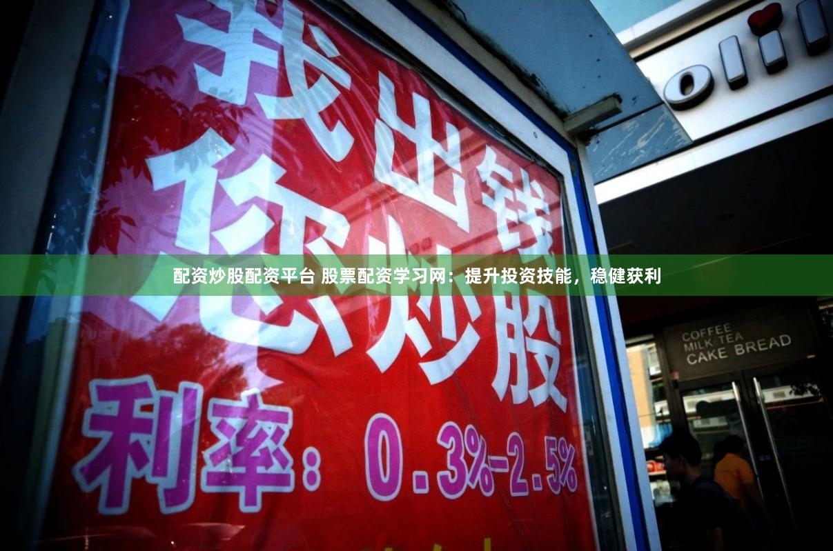 配资炒股配资平台 股票配资学习网：提升投资技能，稳健获利