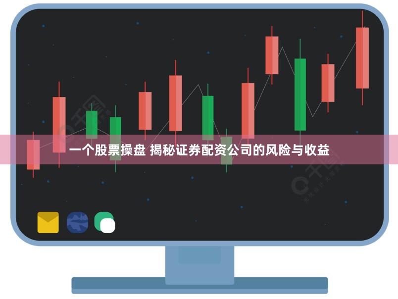 一个股票操盘 揭秘证券配资公司的风险与收益