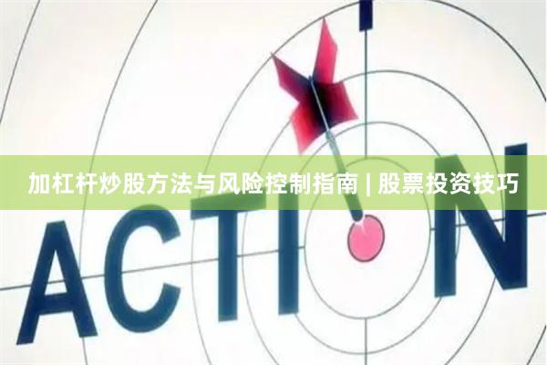 加杠杆炒股方法与风险控制指南 | 股票投资技巧