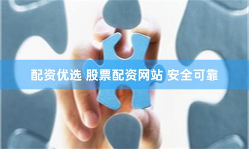 配资优选 股票配资网站 安全可靠