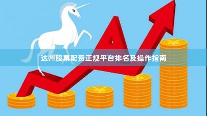 达州股票配资正规平台排名及操作指南
