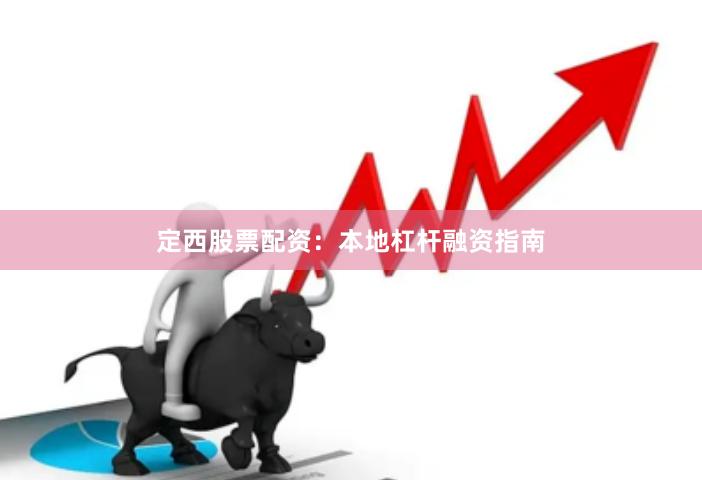 定西股票配资：本地杠杆融资指南
