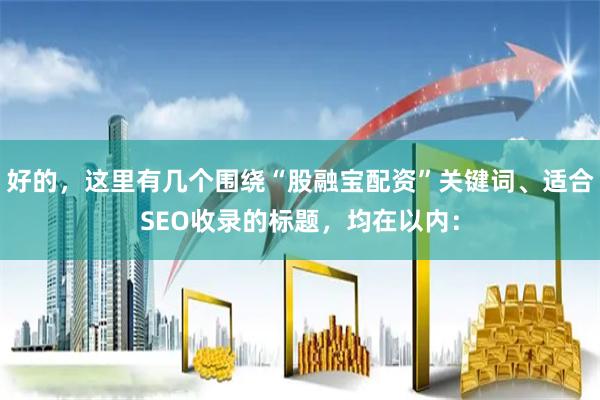 好的，这里有几个围绕“股融宝配资”关键词、适合SEO收录的标题，均在以内：