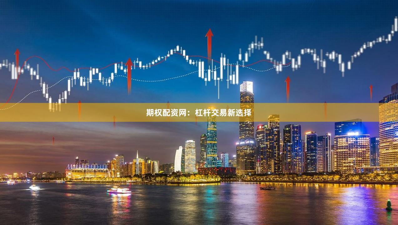 期权配资网：杠杆交易新选择