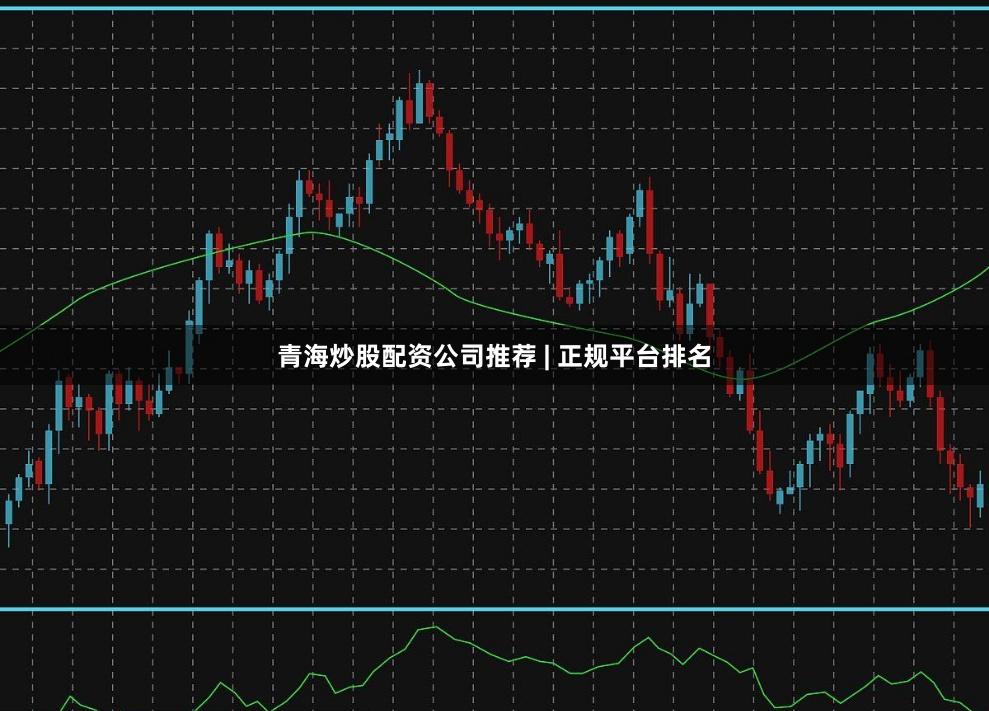 青海炒股配资公司推荐 | 正规平台排名