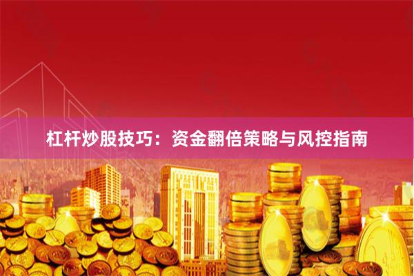 杠杆炒股技巧：资金翻倍策略与风控指南