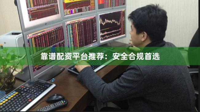 靠谱配资平台推荐：安全合规首选