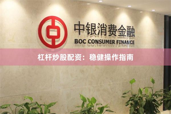 杠杆炒股配资：稳健操作指南