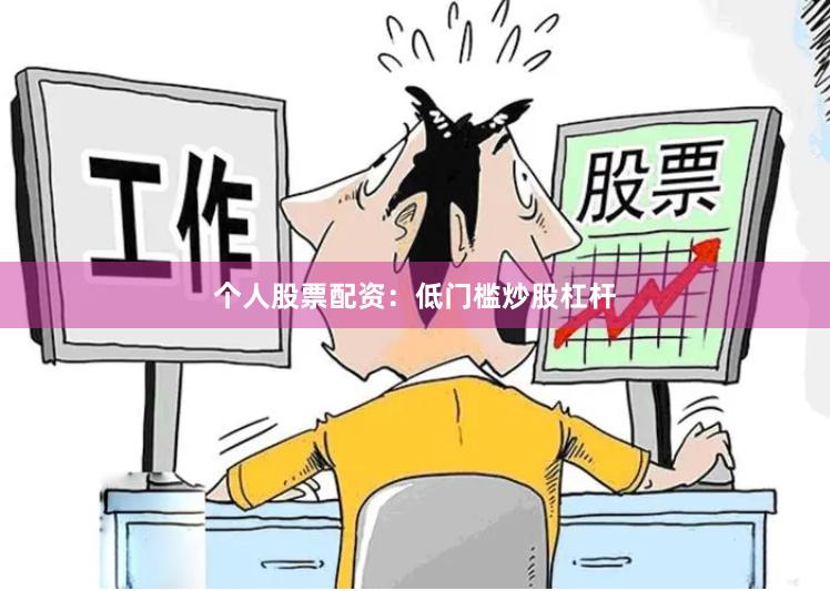 个人股票配资：低门槛炒股杠杆