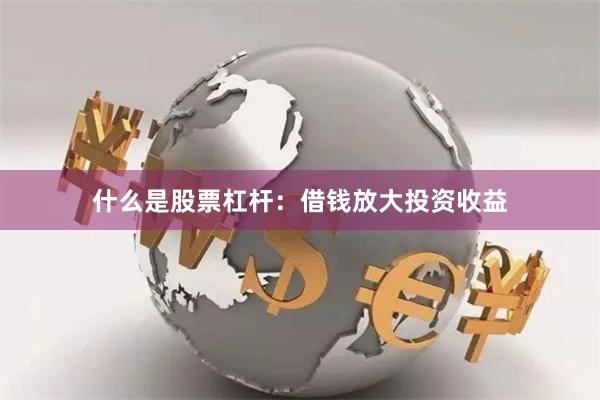 什么是股票杠杆：借钱放大投资收益