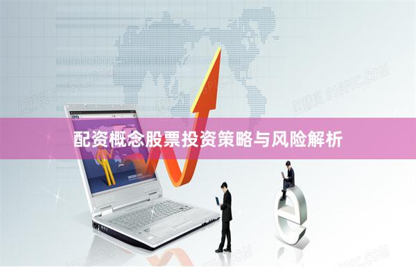 配资概念股票投资策略与风险解析