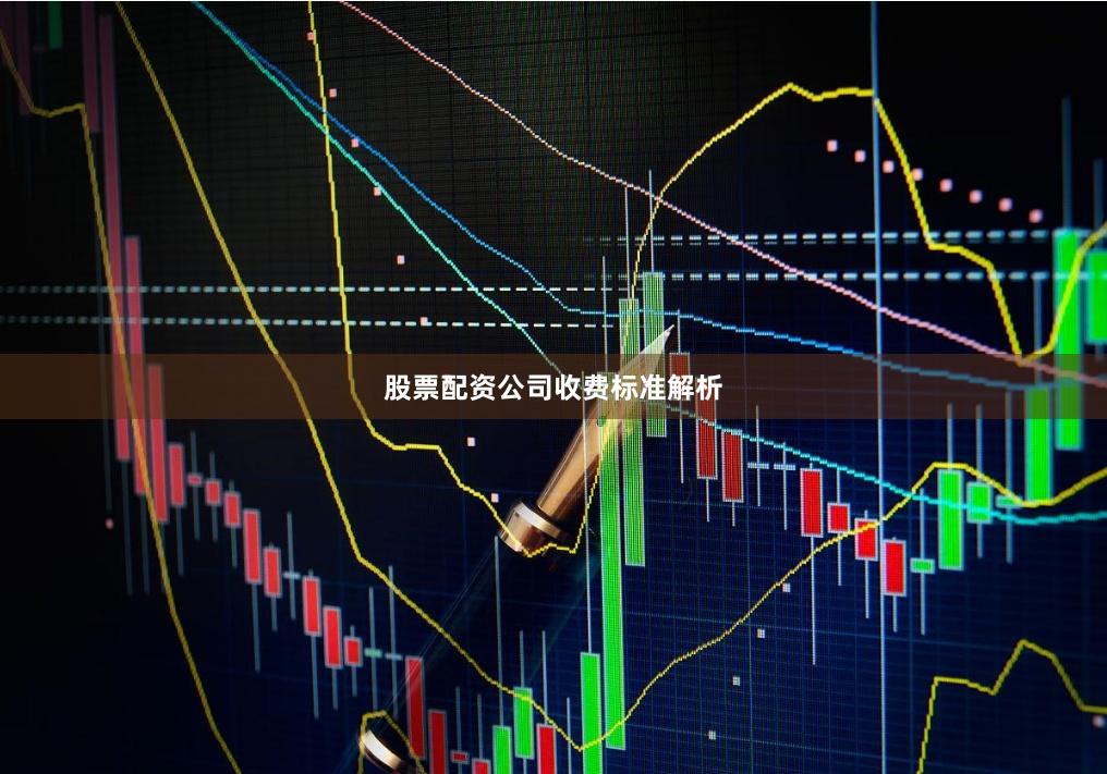 股票配资公司收费标准解析